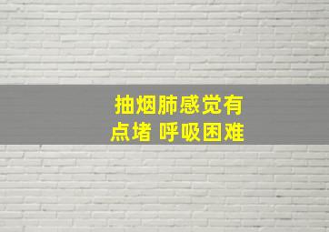 抽烟肺感觉有点堵 呼吸困难